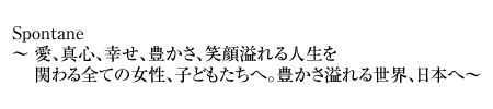  愛、真心、幸せ、豊かさ、笑顔溢れる人生を 関わる全ての女性、子どもたちへ。豊かさ溢れる世界、日本へ